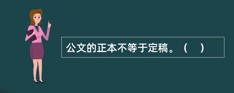 公文的正本不等于定稿。（　）