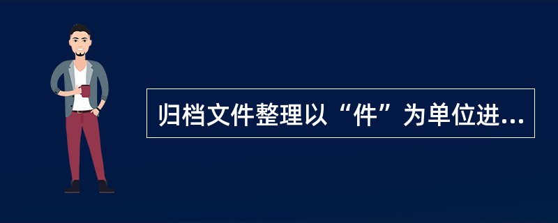 归档文件整理以“件”为单位进行，一般以（　）。