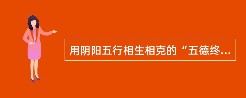 用阴阳五行相生相克的“五德终始”说，解释朝代的变更，对当时的诸侯有很大的震骇作用的是（　）。