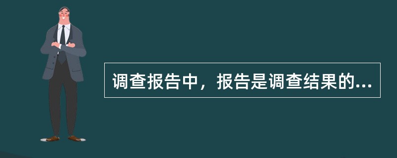 调查报告中，报告是调查结果的（ ）。 