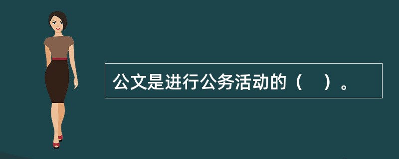 公文是进行公务活动的（　）。