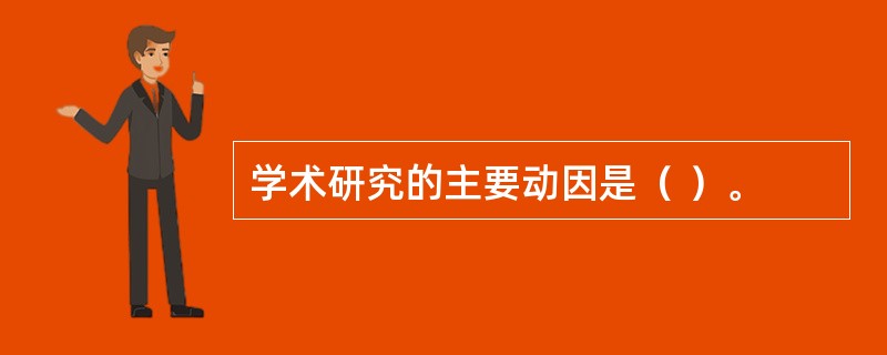 学术研究的主要动因是（ ）。 