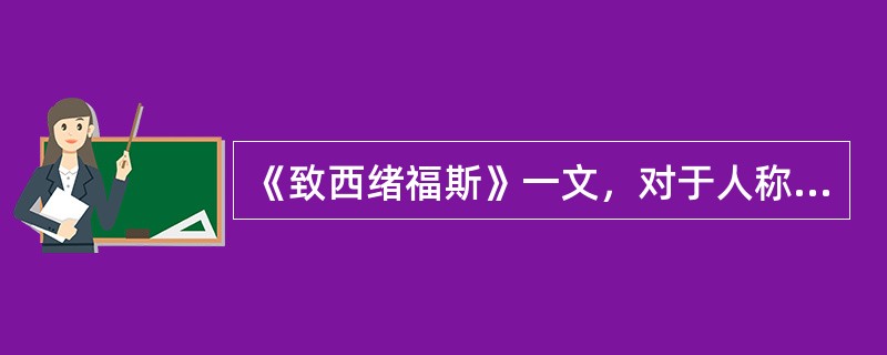 《致西绪福斯》一文，对于人称的叙述正确的是（ ）