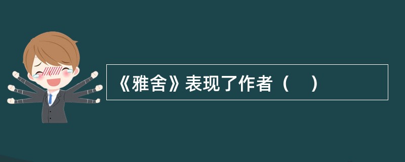 《雅舍》表现了作者（　）