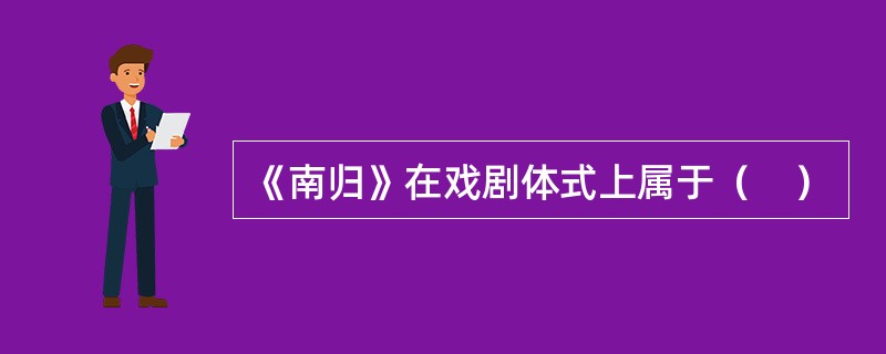 《南归》在戏剧体式上属于（　）