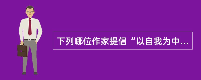 下列哪位作家提倡“以自我为中心，以闲适为格调”的小品文（　）