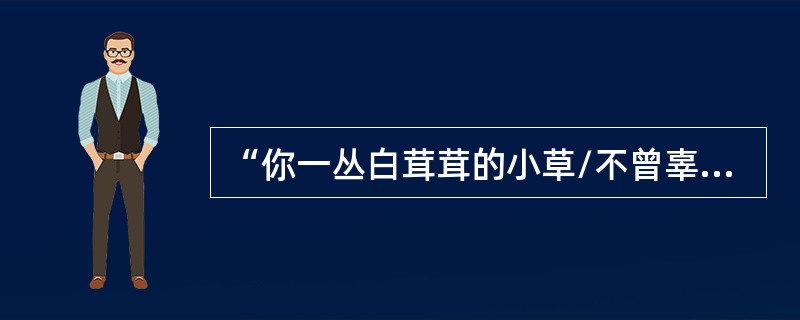 “你一丛白茸茸的小草/不曾辜负了一个名称”中的“小草”是指（　）