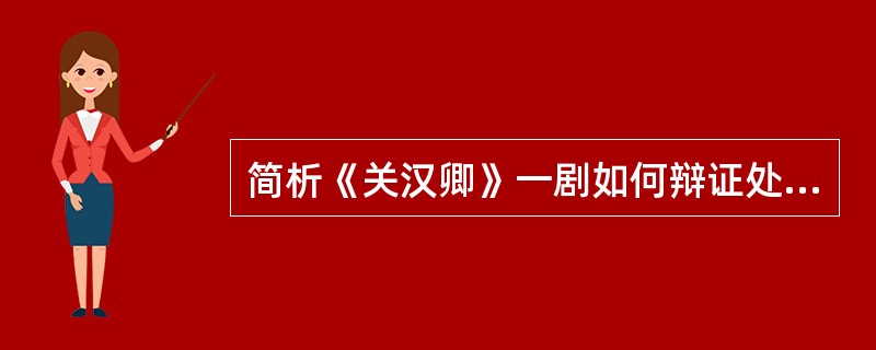 简析《关汉卿》一剧如何辩证处理史料与艺术想象间的关系。