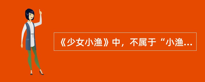《少女小渔》中，不属于“小渔”性格的特点是（ ）