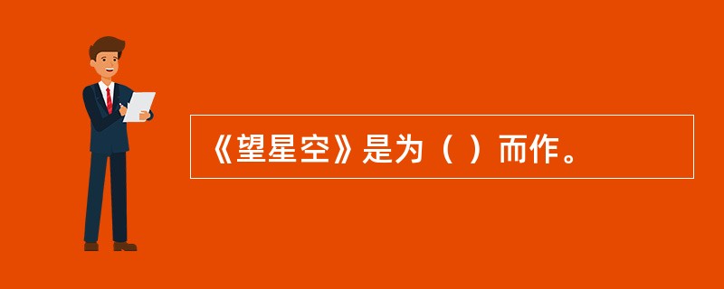 《望星空》是为（ ）而作。