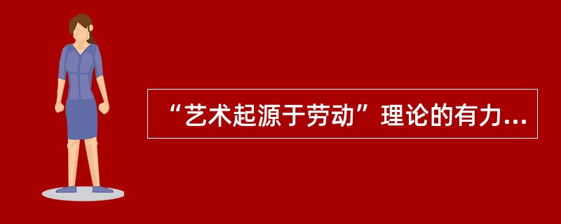 “艺术起源于劳动”理论的有力提倡者是（    ）