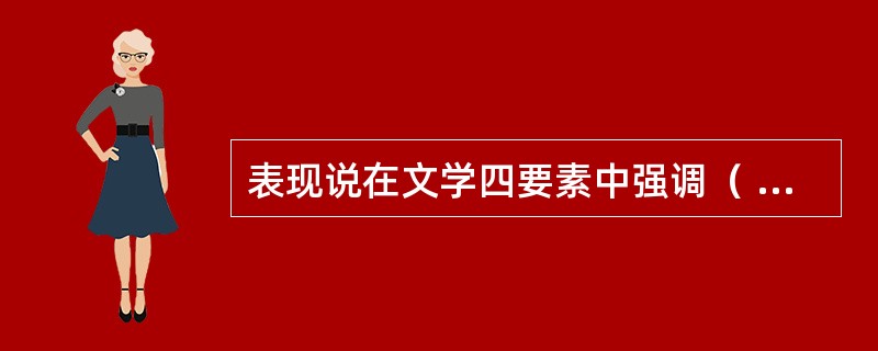 表现说在文学四要素中强调（    ）的关系