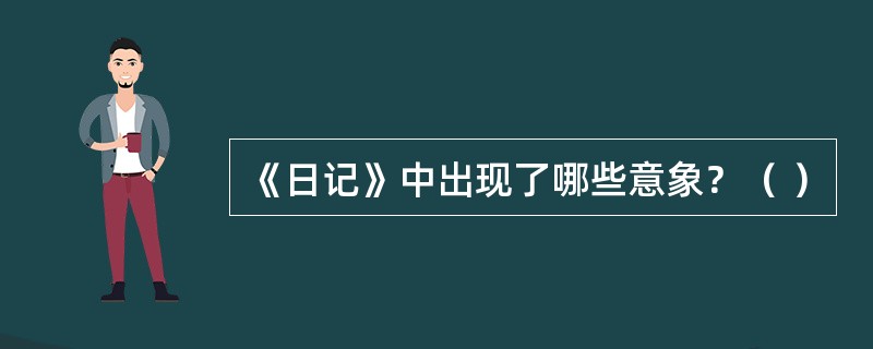 《日记》中出现了哪些意象？（ ）