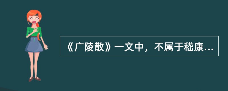 《广陵散》一文中，不属于嵇康性格特征的是（ ）