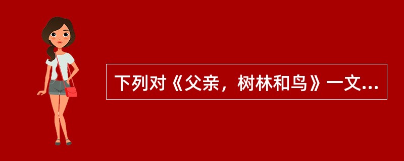 下列对《父亲，树林和鸟》一文的主题及艺术特色表述错误的是（ ）