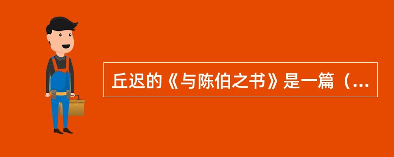 丘迟的《与陈伯之书》是一篇（ ）。 