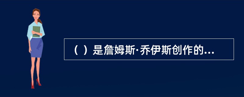 （ ）是詹姆斯·乔伊斯创作的开山力作。
