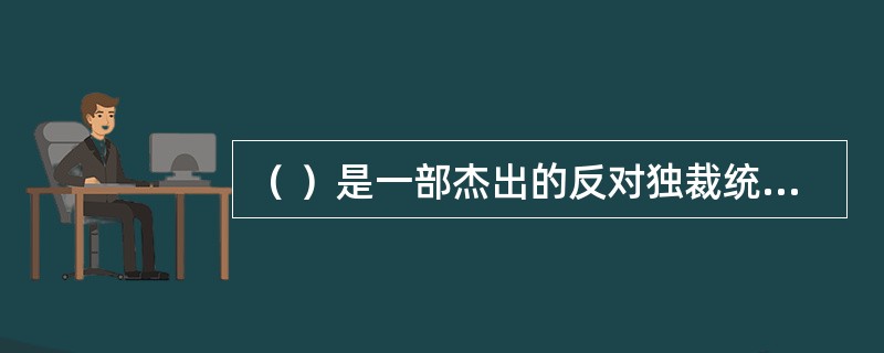 （ ）是一部杰出的反对独裁统治的作品。