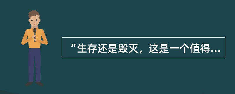 “生存还是毁灭，这是一个值得考虑的问题”，做出这样思考的人物是（　）