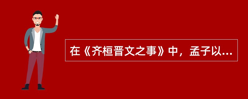 在《齐桓晋文之事》中，孟子以“缘木求鱼”喻指（ ）。 