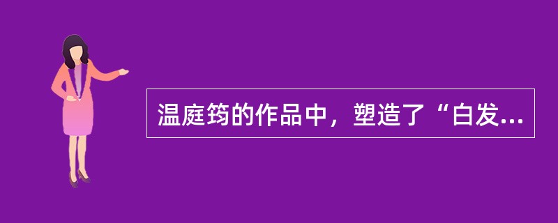 温庭筠的作品中，塑造了“白发丹心”的汉臣形象的是（ ）。 