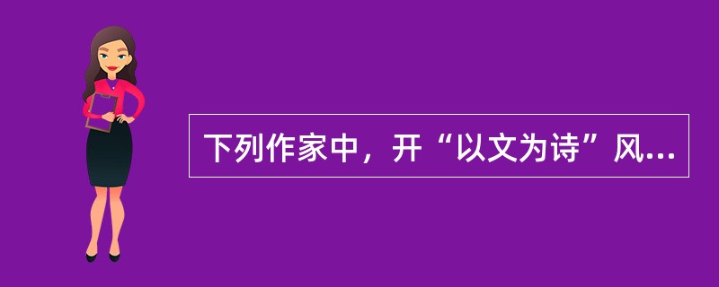 下列作家中，开“以文为诗”风气，对宋诗影响颇大的是（ ）。 