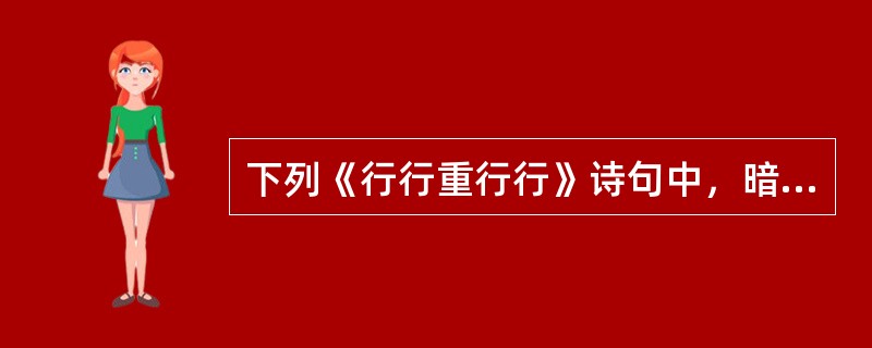 下列《行行重行行》诗句中，暗示思妇对丈夫在外行为的挂念和猜疑的是（ ）。 