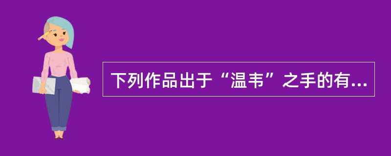 下列作品出于“温韦”之手的有（ ）。