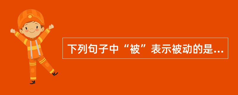 下列句子中“被”表示被动的是（　）