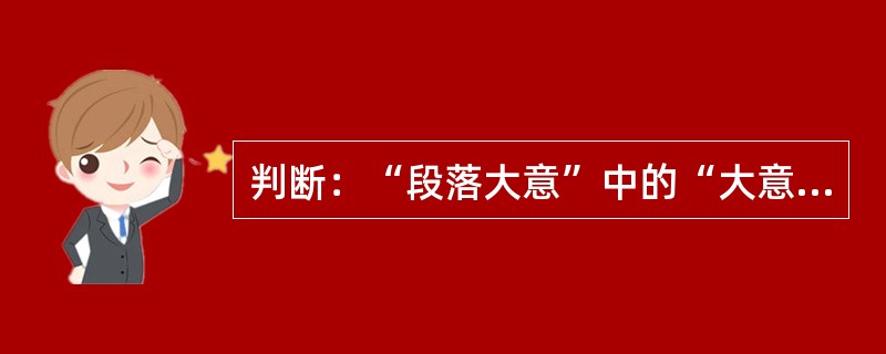 判断：“段落大意”中的“大意”和“粗心大意”中的“大意”是同音词。