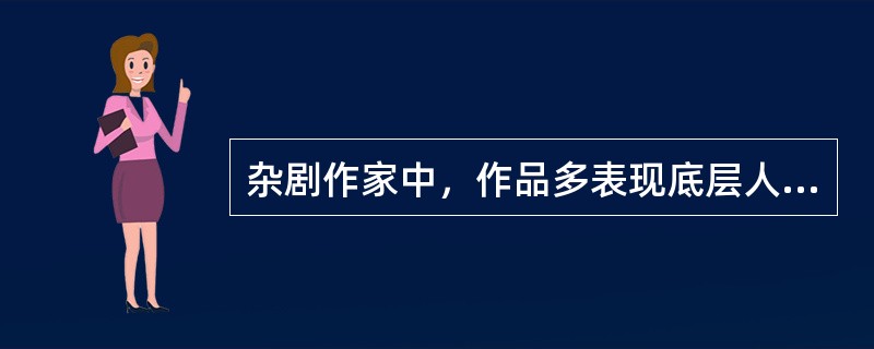 杂剧作家中，作品多表现底层人民生活，特别是普通妇女的苦难和抗争的作家是（　）