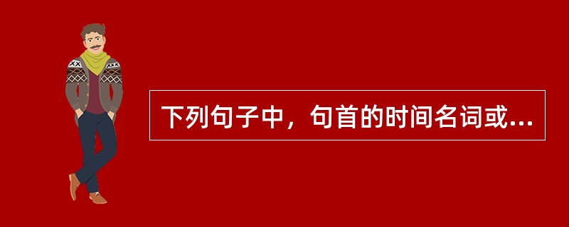 下列句子中，句首的时间名词或处所名词是主语的是（　）。 