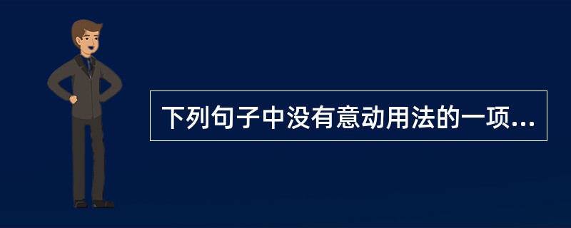 下列句子中没有意动用法的一项是（　）。