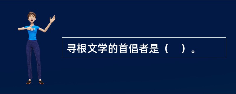 寻根文学的首倡者是（　）。