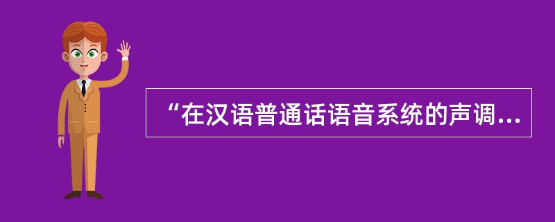 “在汉语普通话语音系统的声调中，除了四声之外，还有一个声调叫轻声。”这种说法对不对？为什么？