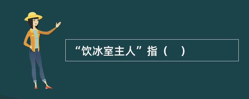 “饮冰室主人”指（　）