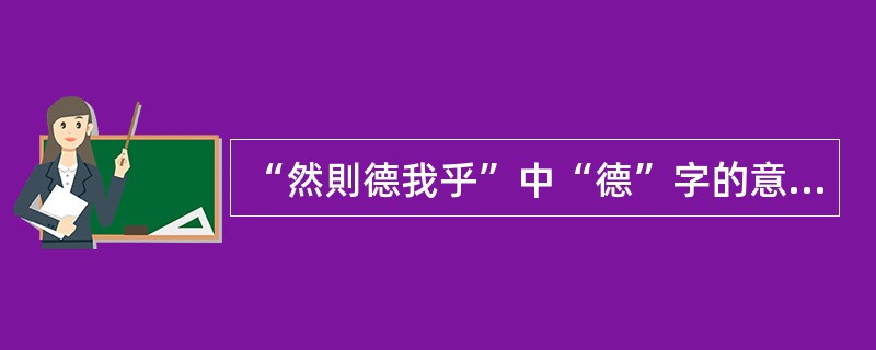 “然則德我乎”中“德”字的意思是（　）