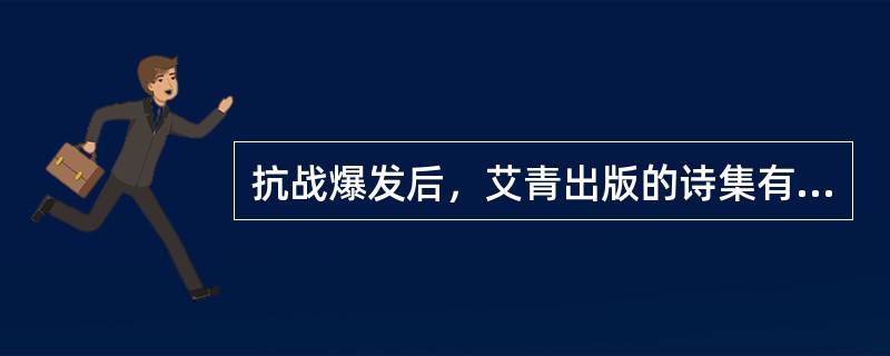 抗战爆发后，艾青出版的诗集有（　）。