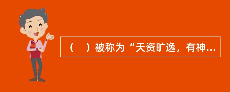 （　）被称为“天资旷逸，有神仙风致”。