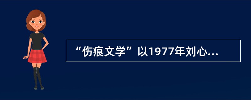 “伤痕文学”以1977年刘心武的短篇小说（　）为发端。