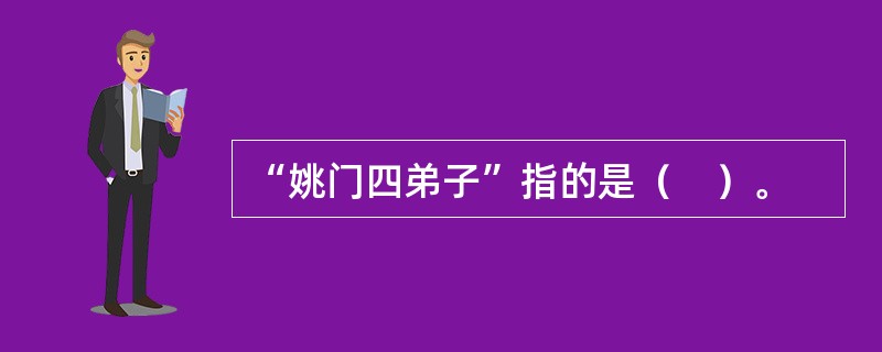 “姚门四弟子”指的是（　）。