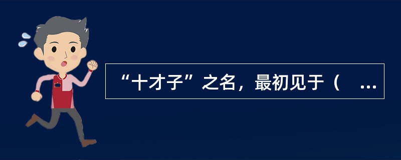 “十才子”之名，最初见于（　）。