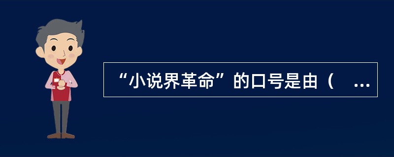 “小说界革命”的口号是由（　）提出的。