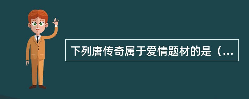 下列唐传奇属于爱情题材的是（　）。