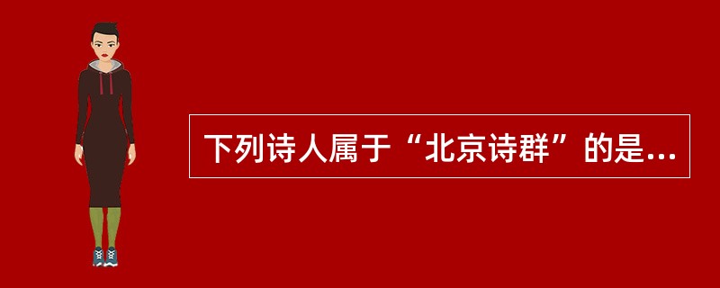 下列诗人属于“北京诗群”的是（　）。