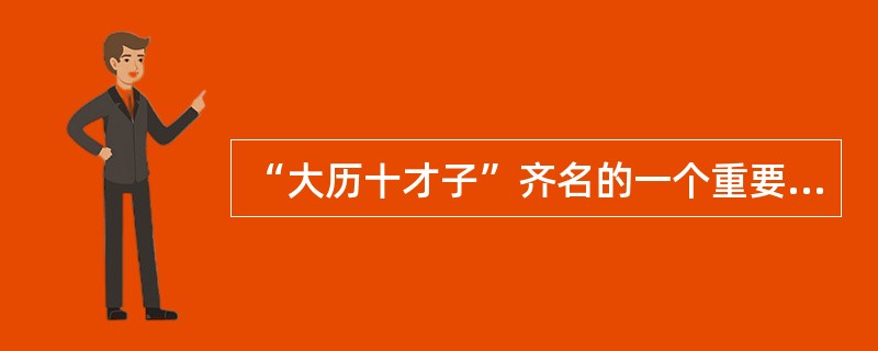 “大历十才子”齐名的一个重要原因是（　）。