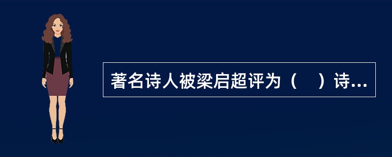 著名诗人被梁启超评为（　）诗界革命一巨子。