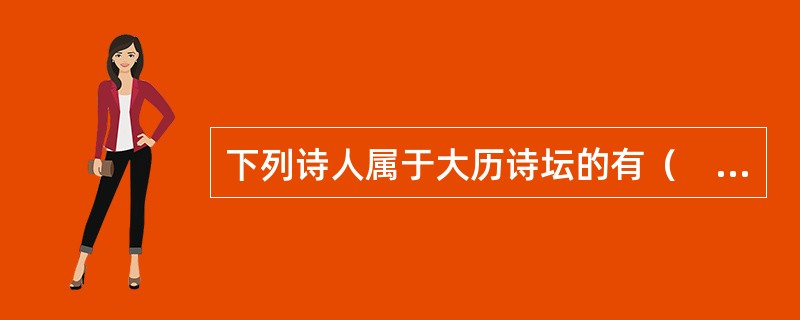 下列诗人属于大历诗坛的有（　）。