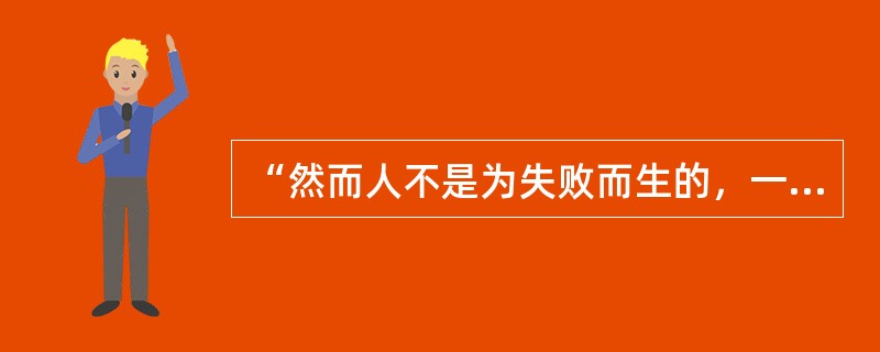 “然而人不是为失败而生的，一个人可以被毁灭，但不能被打败”一语出自（　）。