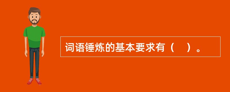 词语锤炼的基本要求有（　）。